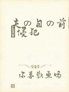 夫の目の前で妻を侵犯