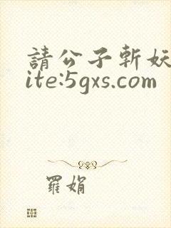 请公子斩妖 site:5gxs.com