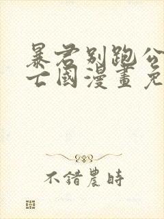 暴君别跑公主要亡国漫画免费下拉式