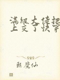 满级大佬把自己上交了快穿笔趣阁