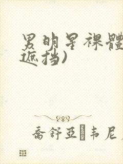 男明星裸体(无遮挡)