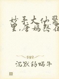 妙手大仙医陈万里,唐嫣然在线观看封面