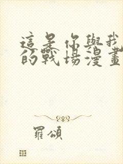 这是你与我最后的战场漫画