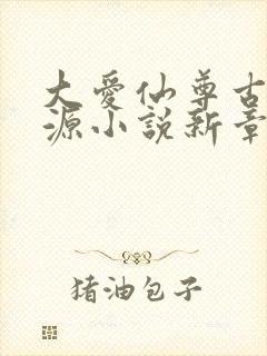 大爱仙尊古月方源小说新章节列表