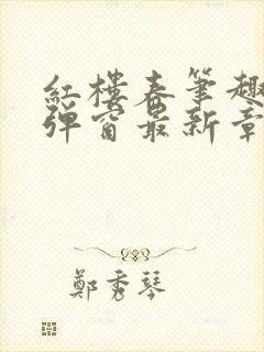 红楼春笔趣阁无弹窗最新章节免费阅读