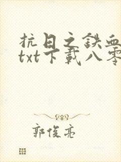 抗日之铁血智将txt下载八零