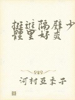 挺进隔壁少妇身体里好爽