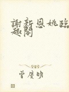 谢新恩姚临乐笔趣阁