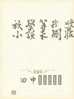 放学等我酱子贝小说未删版最新章节