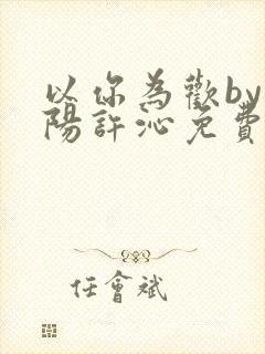 以你为欢by罗阳许沁免费阅读笔趣阁