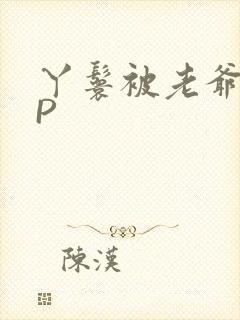 丫鬟被老爷玩NP