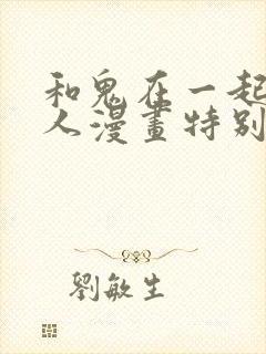 和鬼在一起的男人漫画特别篇免费观看下拉式封面