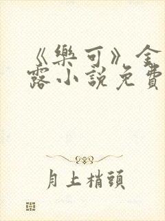 《乐可》金银花露小说免费在线阅读