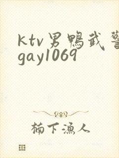ktv男鸭武警gay1069