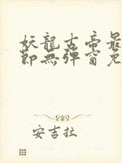 妖龙古帝最新章节无弹窗免费阅读