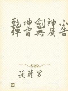 乾坤剑神小说无弹窗无广告