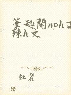 笔趣阁nph高辣h文