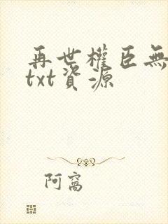 再世权臣无删减txt资源