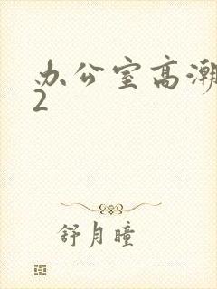 办公室高潮秘书2