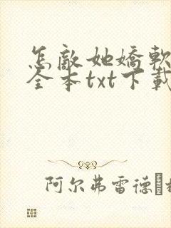 怎敌她娇软可人全本txt下载