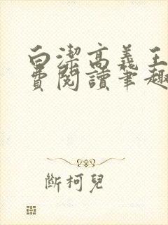 白洁高义王申免费阅读笔趣阁免费