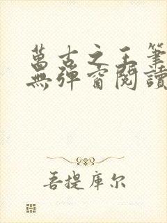 万古之王笔趣阁无弹窗阅读