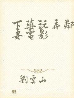 下药玩弄邻居人妻电影