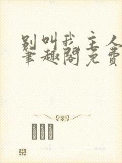 别叫我主人by笔趣阁免费阅读最新章节