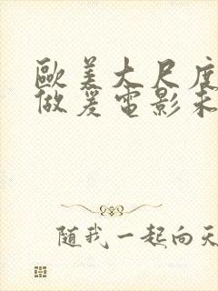 欧美大尺度吃奶做爰电影未删减版