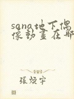 sana地下偶像动画在哪看完整版免费