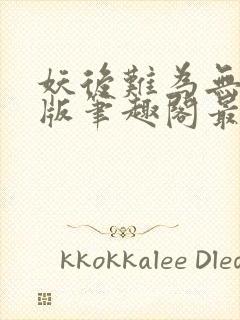 妖后难为无删减版笔趣阁最新章节