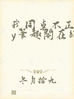 我同桌不正常by笔趣阁在线阅读