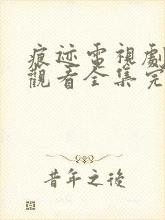 痕迹电视剧免费观看全集完整版高清