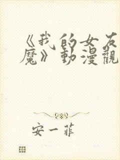 《我的女友是魅魔》动漫观看全集免费