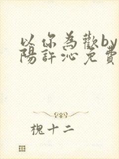 以你为欢by罗阳许沁免费阅读笔趣阁