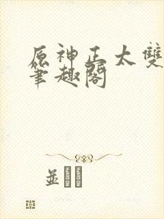 原神正太双男主笔趣阁