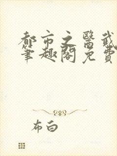 都市之医武风流笔趣阁免费阅读