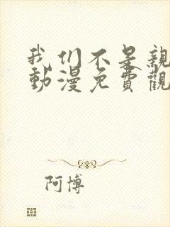 我们不是亲兄妹动漫免费观看第一季