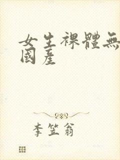 女生裸体无遮挡国产