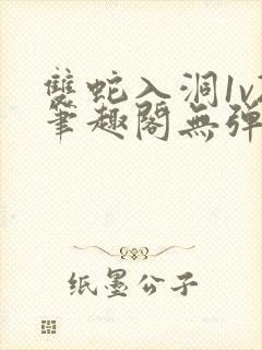 双蛇入洞1v2笔趣阁无弹窗