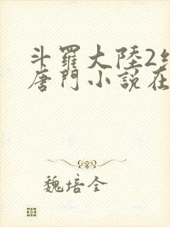 斗罗大陆2绝世唐门小说在线阅读[无弹窗]