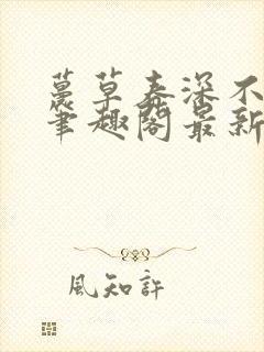 蔓草春深不见君笔趣阁最新章节列表