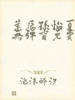 叶辰孙怡夏若雪无弹窗免费阅读