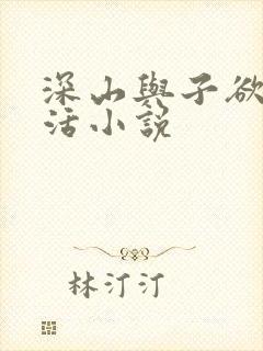 深山与子欲乱生活小说