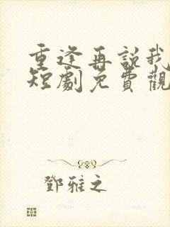 重逢再说我爱你短剧免费观看全集