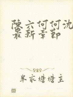 陈六何何沈轻舞最新章节