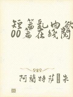 短篇乱肉欲文500篇在线阅读