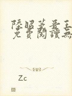 陆昭菱晋王全文免费阅读无弹窗