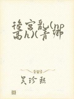 后宫乱(np 高h)(青卿