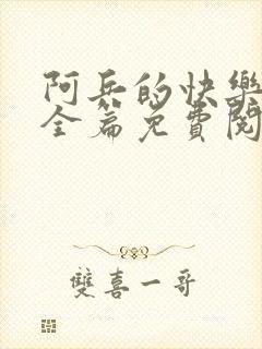 阿兵的快乐生活全篇免费阅读